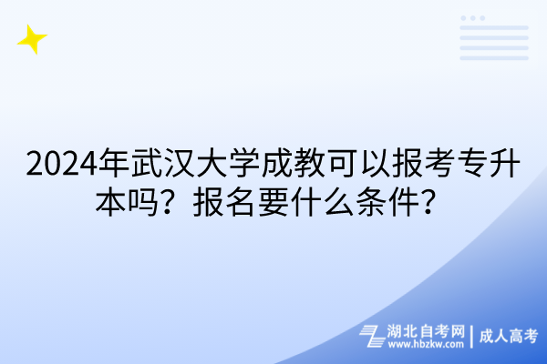 2024年武漢大學(xué)成教可以報(bào)考專升本嗎？報(bào)名要什么條件？