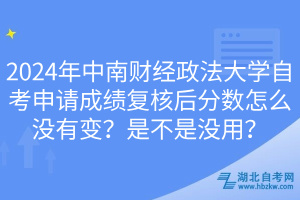 2024年中南財經(jīng)政法大學(xué)自考申請成績復(fù)核后分?jǐn)?shù)怎么沒有變？是不是沒用？