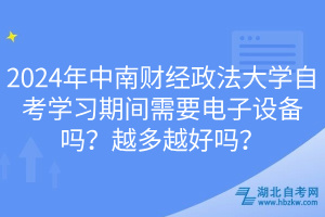 2024年中南財(cái)經(jīng)政法大學(xué)自考學(xué)習(xí)期間需要電子設(shè)備嗎？越多越好嗎？