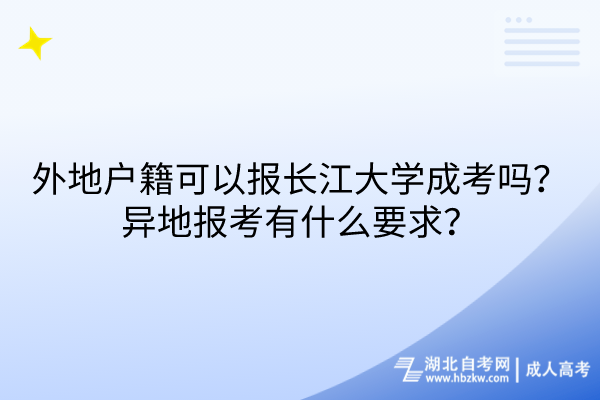 外地戶籍可以報(bào)長(zhǎng)江大學(xué)成考嗎？異地報(bào)考有什么要求？