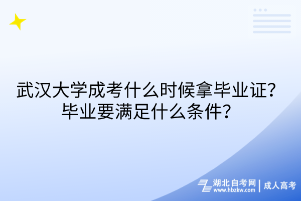 武漢大學(xué)成考什么時(shí)候拿畢業(yè)證？畢業(yè)要滿足什么條件？