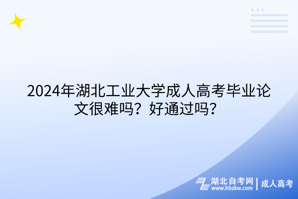 2024年湖北工業(yè)大學(xué)成人高考畢業(yè)論文很難嗎？好通過(guò)嗎？