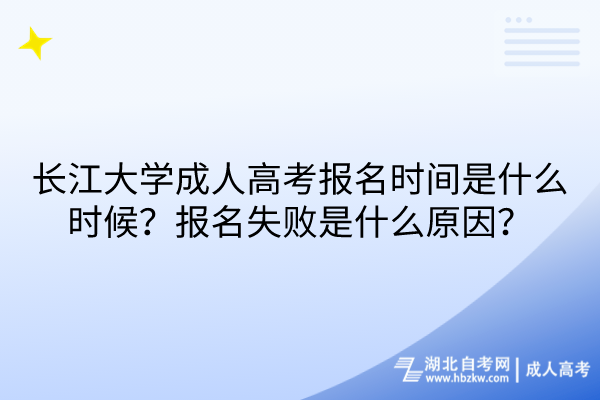 長江大學(xué)成人高考報名時間是什么時候？報名失敗是什么原因？