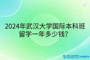 2024年武漢大學(xué)國際本科班留學(xué)一年多少錢？