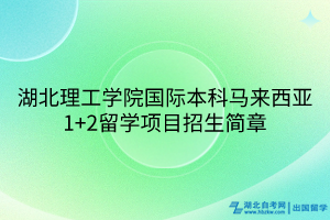 湖北理工學(xué)院國際本科馬來西亞1+2留學(xué)項目招生簡章