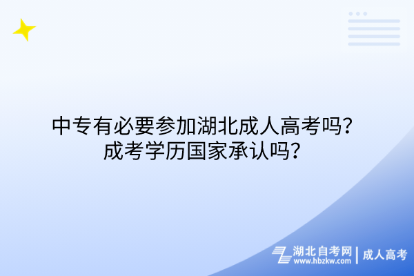 中專有必要參加湖北成人高考嗎？成考學(xué)歷國家承認(rèn)嗎？