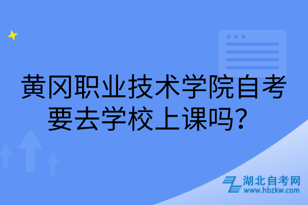 黃岡職業(yè)技術(shù)學(xué)院自考要去學(xué)校上課嗎？