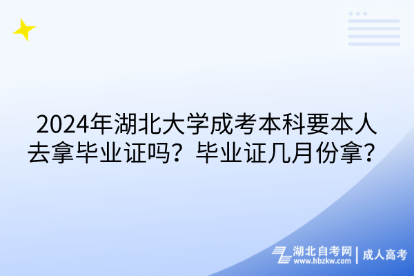 2024年湖北大學(xué)成考本科要本人去拿畢業(yè)證嗎？畢業(yè)證幾月份拿？(1)