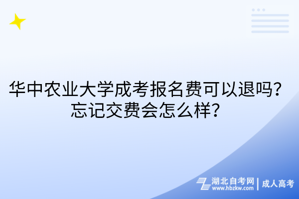 華中農(nóng)業(yè)大學(xué)成考報名費可以退嗎？忘記交費會怎么樣？