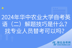 2024年華中農(nóng)業(yè)大學自考英語（二）解題技巧是什么？找專業(yè)人員替考可以嗎？