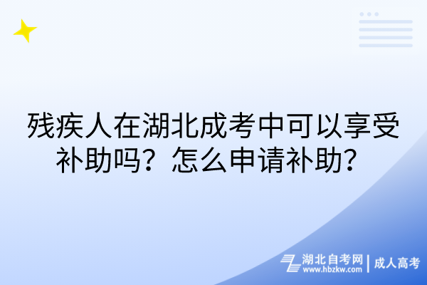 殘疾人在湖北成考中可以享受補助嗎？怎么申請補助？