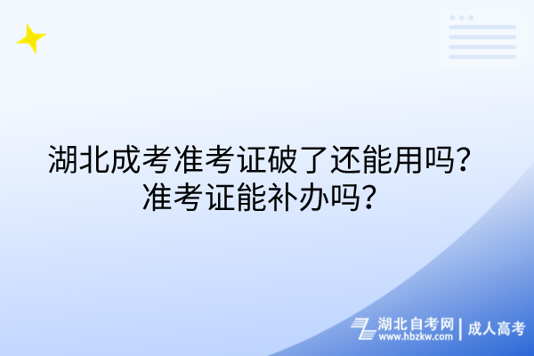 湖北成考準(zhǔn)考證破了還能用嗎？準(zhǔn)考證能補(bǔ)辦嗎？