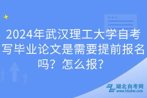 2024年武漢理工大學(xué)自考寫畢業(yè)論文是需要提前報名嗎？怎么報？