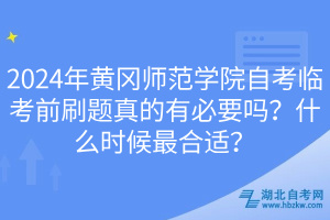 2024年黃岡師范學(xué)院自考臨考前刷題真的有必要嗎？什么時候最合適？