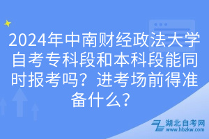 2024年中南財(cái)經(jīng)政法大學(xué)自考?？贫魏捅究贫文芡瑫r(shí)報(bào)考嗎？進(jìn)考場(chǎng)前得準(zhǔn)備什么？