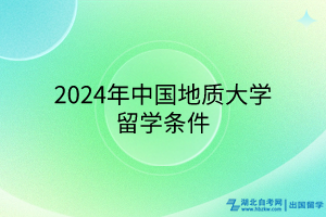 2024年中國地質(zhì)大學(xué)留學(xué)條件