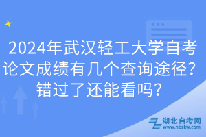 2024年武漢輕工大學(xué)自考論文成績有幾個查詢途徑？錯過了還能看嗎？