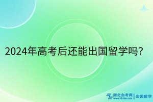 2024年高考后還能出國(guó)留學(xué)嗎？