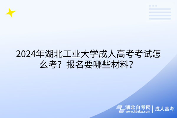 2024年湖北工業(yè)大學(xué)成人高考考試怎么考？報(bào)名要哪些材料？