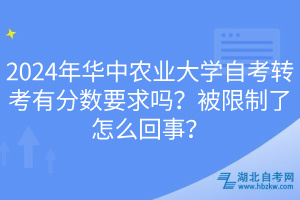 2024年華中農(nóng)業(yè)大學(xué)自考轉(zhuǎn)考有分數(shù)要求嗎？被限制了怎么回事？