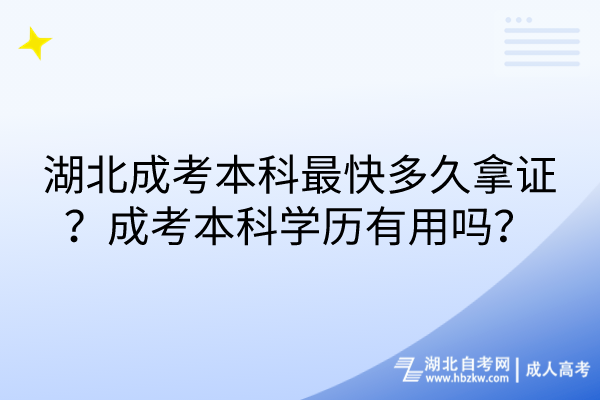 湖北成考本科最快多久拿證？成考本科學歷有用嗎？