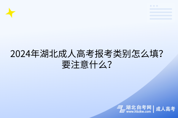 2024年湖北成人高考報(bào)考類別怎么填？要注意什么？