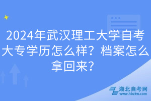 2024年武漢理工大學(xué)自考大專(zhuān)學(xué)歷怎么樣？檔案怎么拿回來(lái)？