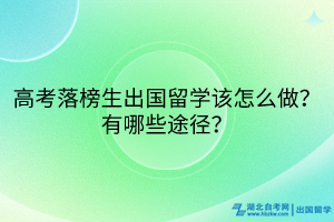 高考落榜生出國留學該怎么做？有哪些途徑？