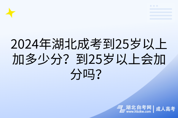 2024年湖北成考到25歲以上加多少分？到25歲以上會加分嗎？