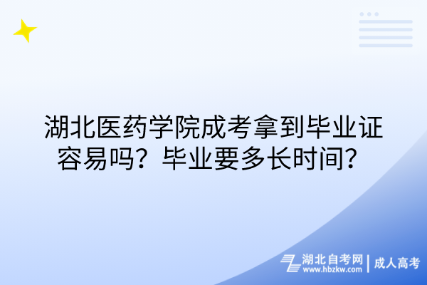 湖北醫(yī)藥學院成考拿到畢業(yè)證容易嗎？畢業(yè)要多長時間？