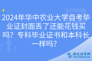 2024年華中農(nóng)業(yè)大學(xué)自考畢業(yè)證封面丟了還能花錢買嗎？專科畢業(yè)證書和本科長一樣嗎？