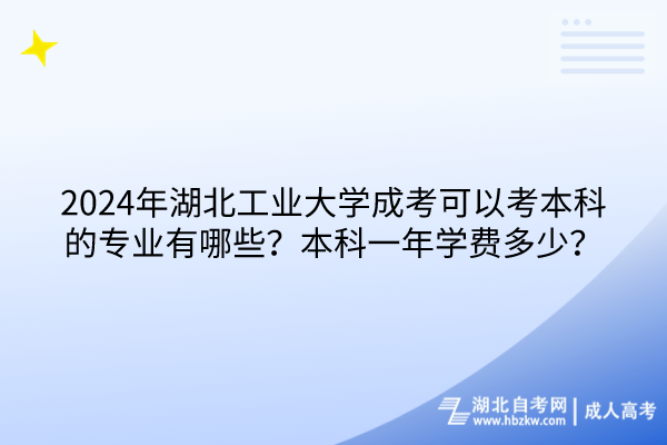 2024年湖北工業(yè)大學成考可以考本科的專業(yè)有哪些？本科一年學費多少？