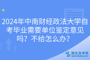 2024年中南財(cái)經(jīng)政法大學(xué)自考畢業(yè)需要單位鑒定意見(jiàn)嗎？不給怎么辦？