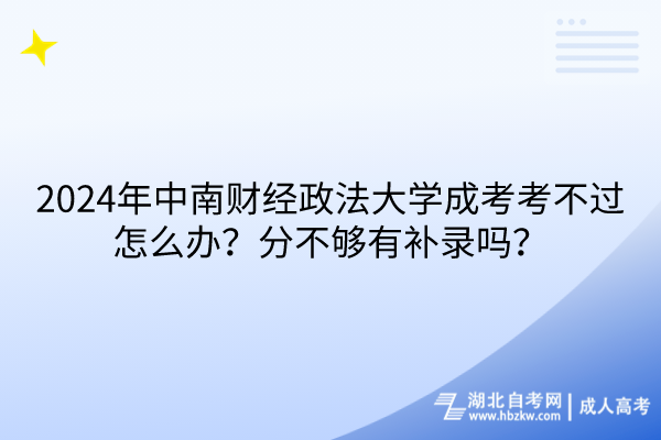 2024年中南財經(jīng)政法大學(xué)成考考不過怎么辦？分不夠有補(bǔ)錄嗎？