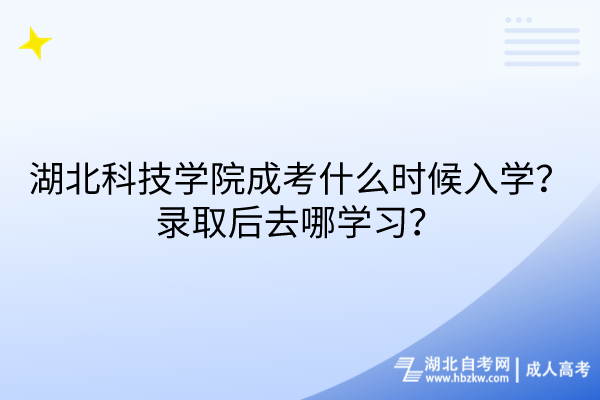 湖北科技學(xué)院成考什么時候入學(xué)？錄取后去哪學(xué)習(xí)？
