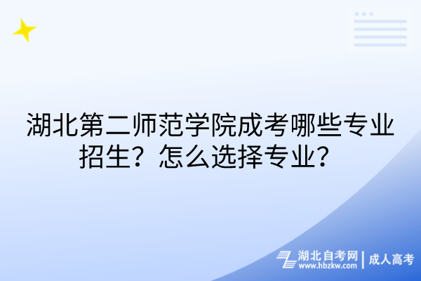 湖北第二師范學(xué)院成考哪些專業(yè)招生？怎么選擇專業(yè)？