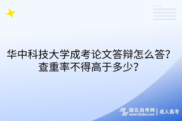 華中科技大學(xué)成考論文答辯怎么答？查重率不得高于多少？