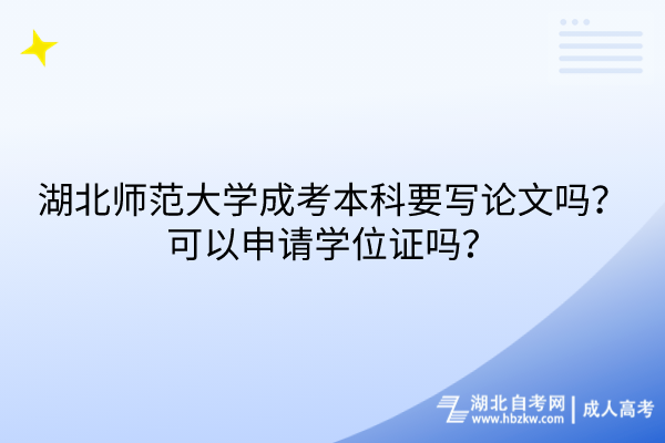 湖北師范大學(xué)成考本科要寫論文嗎？可以申請(qǐng)學(xué)位證嗎？