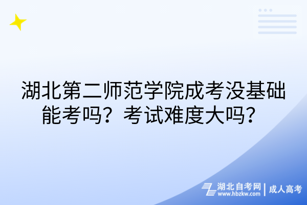 湖北第二師范學(xué)院成考沒(méi)基礎(chǔ)能考嗎？考試難度大嗎？