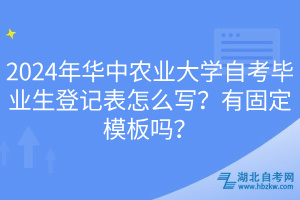 2024年華中農(nóng)業(yè)大學(xué)自考畢業(yè)生登記表怎么寫？有固定模板嗎？