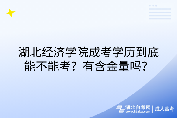 湖北經(jīng)濟學院成考學歷到底能不能考？有含金量嗎？