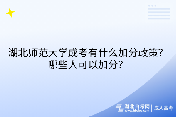 湖北師范大學成考有什么加分政策？哪些人可以加分？