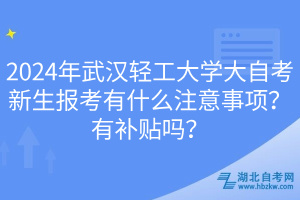 2024年武漢輕工大學(xué)大自考新生報考有什么注意事項(xiàng)？有補(bǔ)貼嗎？