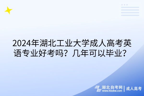 2024年湖北工業(yè)大學(xué)成人高考英語專業(yè)好考嗎？幾年可以畢業(yè)？