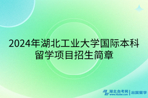 2024年湖北工業(yè)大學(xué)國際本科留學(xué)項(xiàng)目招生簡章