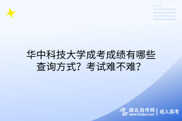 華中科技大學(xué)成考成績有哪些查詢方式？考試難不難？