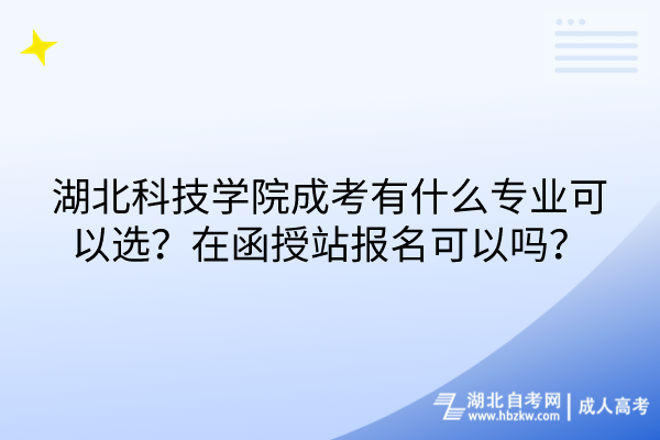 湖北科技學(xué)院成考有什么專業(yè)可以選？在函授站報(bào)名可以嗎？