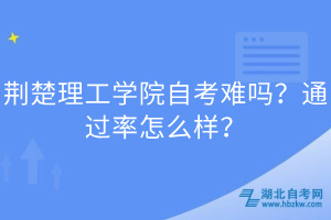 荊楚理工學(xué)院自考難嗎？通過率怎么樣？