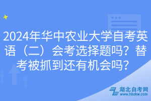 2024年華中農(nóng)業(yè)大學(xué)自考英語(yǔ)（二）會(huì)考選擇題嗎？替考被抓到還有機(jī)會(huì)嗎？