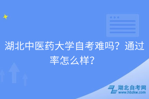 湖北中醫(yī)藥大學自考難嗎？通過率怎么樣？